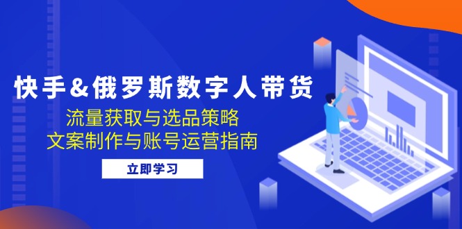 快手视频俄国 虚拟数字人卖货：流量获取与选品策略 文案制作与抖音号运营手册-沐颜网创资源