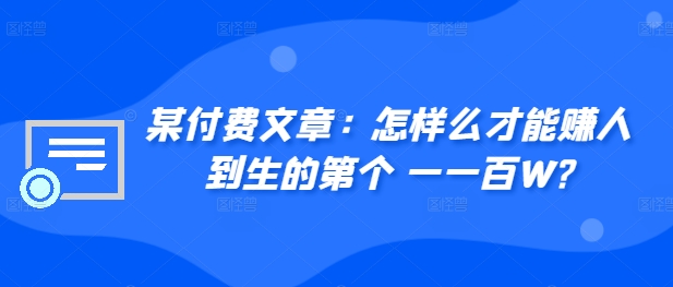 某付费文章：如何么才可以赚人到生第个一一百W?-沐颜网创资源