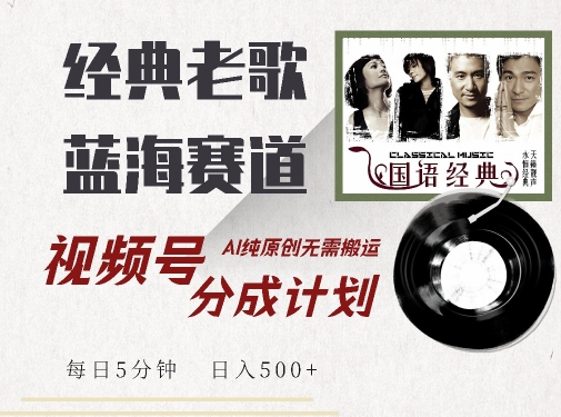 最新经典老歌赛道，视频号分成计划收益拿到手软，AI纯原创，无需搬运每天5分钟，日入500+-沐颜网创资源