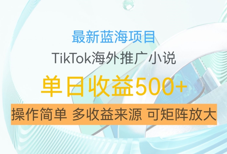 最新蓝海项目，利用tiktok海外推广小说赚钱佣金，简单易学，日入500+，可矩阵放大【揭秘】-沐颜网创资源