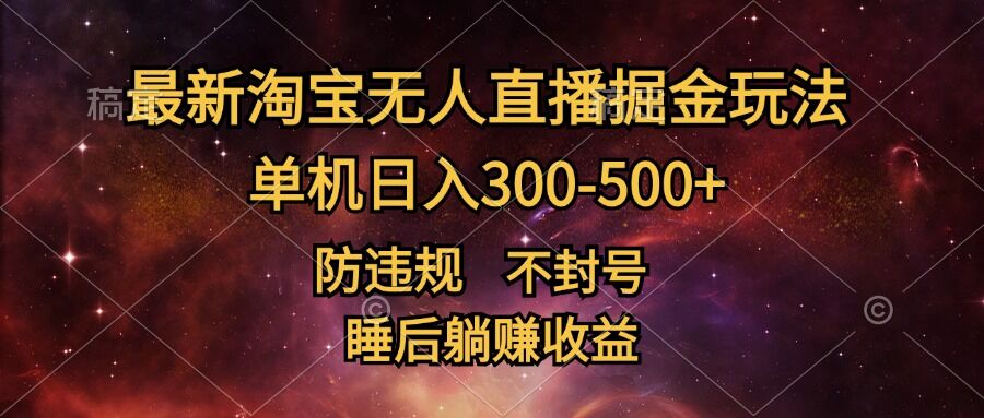 最新淘宝无人直播暴力掘金，防违规不封号，单机日入300-500+，睡后躺Z收益-沐颜网创资源