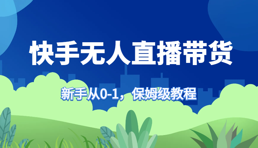 快手视频没有人直播卖货家庭保姆级实例教程，初学者从0-1迅速懂得卖货-沐颜网创资源