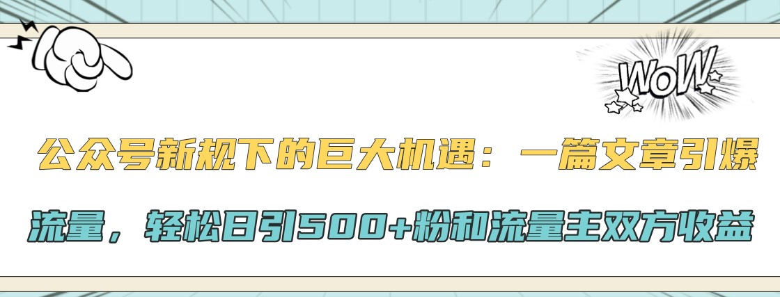 微信公众号新规下极大的机会：一篇文章引爆流量，轻轻松松日引500 粉和微信流量主彼此盈利-沐颜网创资源