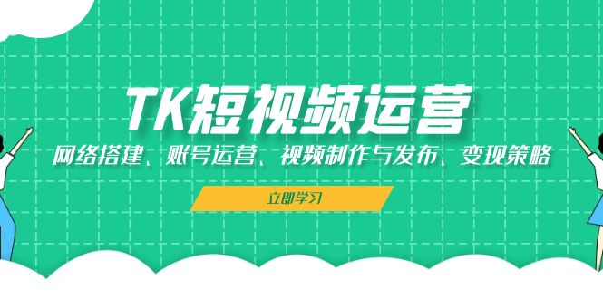 TK自媒体运营：网络搭建、抖音号运营、视频后期制作与公布、转现对策-沐颜网创资源