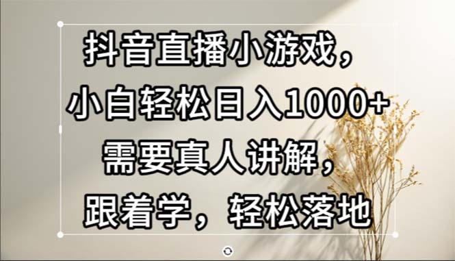 抖音直播间游戏，新手轻轻松松日入1000 必须真人版解读，跟着做，轻轻松松落地式-沐颜网创资源