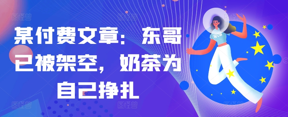 某付费文章：东哥已经被铺设，奶茶店给自己挣脱!!-沐颜网创资源