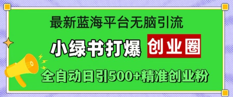 全新瀚海服务平台没脑子引流方法，小绿书打穿创业圈，自动式日引500 精确自主创业粉-沐颜网创资源