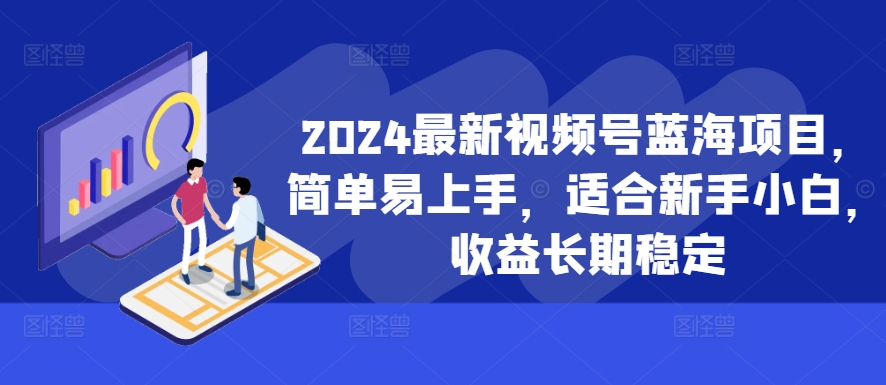 2024新视频号蓝海项目，简单易上手，适宜新手入门，盈利持续稳定-沐颜网创资源