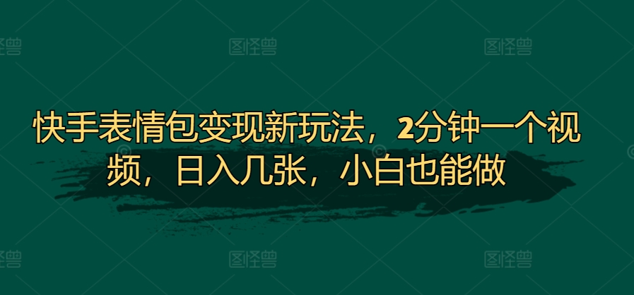 快手表情包转现新模式，2min一个视频，日入多张，新手也可以做-沐颜网创资源