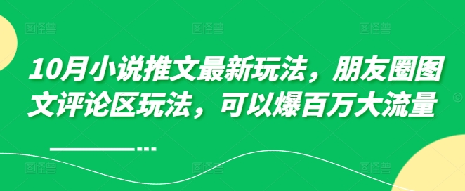 10月小说推文全新游戏玩法，朋友圈图文发表评论游戏玩法，能够爆上百万高流量-沐颜网创资源