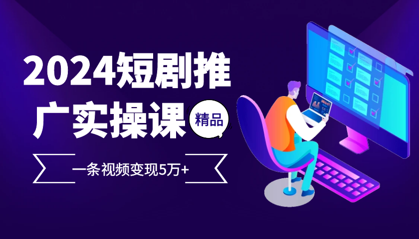 2024最受欢迎的新项目短剧剧本营销推广实操课，一条视频变现5万 【附专业软件】-沐颜网创资源