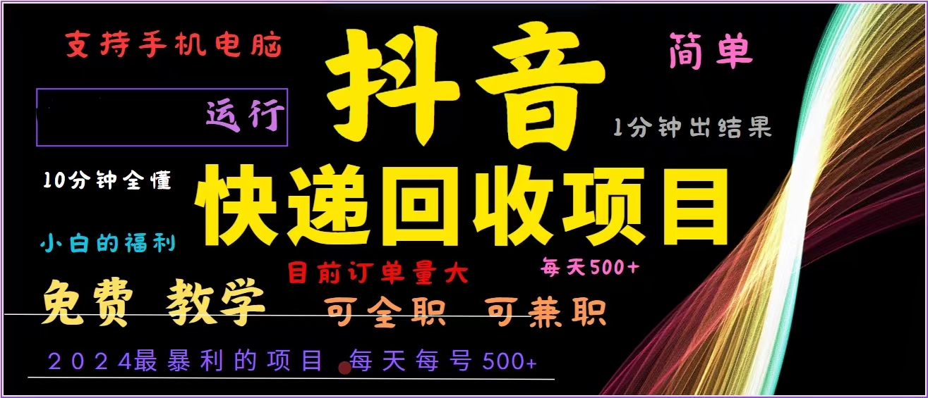 抖音快递回收，2024年最暴利项目，全自动运行，每天500+,简单且易上手…-沐颜网创资源