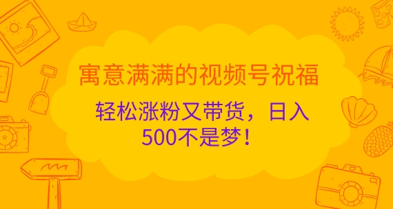 喻意浓浓的微信视频号祝愿，轻轻松松增粉又卖货，日入5张指日可待!-沐颜网创资源