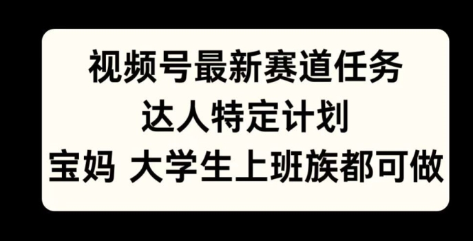 微信视频号最新生态每日任务，大咖特殊方案，宝妈妈、在校大学生、工薪族均可做-沐颜网创资源
