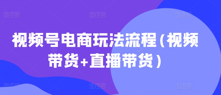 微信视频号电商玩法步骤(短视频带货 直播卖货)-沐颜网创资源
