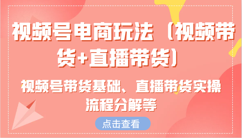 微信视频号电商玩法含视频号带货基本、直播卖货实际操作步骤溶解等-沐颜网创资源