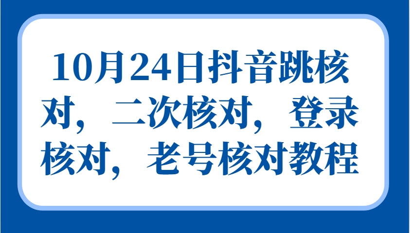 10月24日抖音视频跳核查，二次核查，登陆核查，旧号核查实例教程-沐颜网创资源
