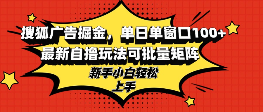 搜狐广告掘金，单日单窗口100+，最新自撸玩法可批量矩阵，适合新手小白-沐颜网创资源
