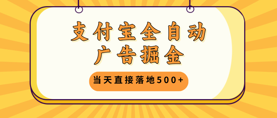 支付宝全自动广告掘金，当天直接落地500+，无需养鸡可矩阵放大操作-沐颜网创资源