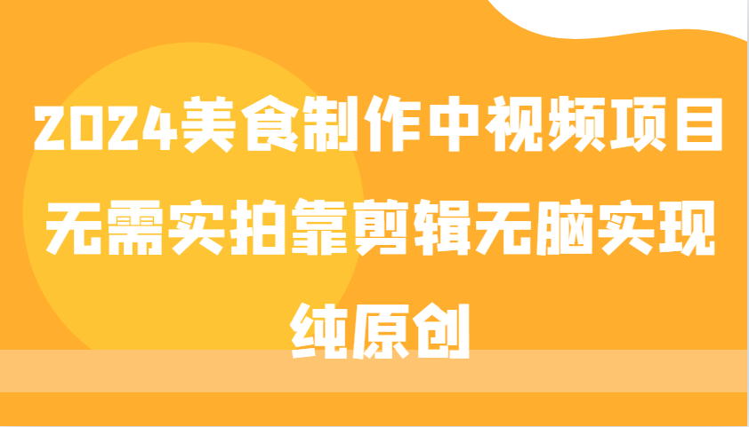 2024美食制作中视频项目，无需实拍靠剪辑无脑实现纯原创-沐颜网创资源