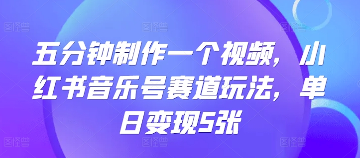 五分钟制作一个短视频，小红书的音乐号跑道游戏玩法，单日转现5张-沐颜网创资源