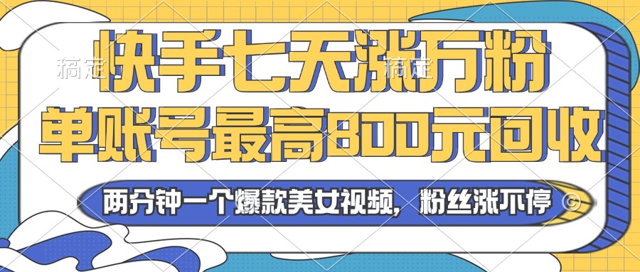 2024年快手七天涨万粉，但账号最高800元回收。两分钟一个爆款美女视频-沐颜网创资源