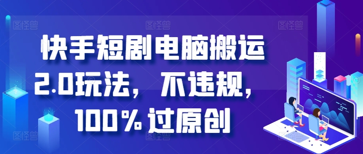 快手短剧计算机运送2.0游戏玩法，不违规，100%过原创设计-沐颜网创资源