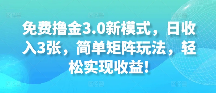 完全免费撸金3.0创新模式，日收益3张，简易引流矩阵游戏玩法，轻轻松松实现收益!-沐颜网创资源