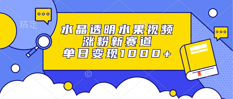 水晶透明水果视频，涨粉新赛道，单日变现1000+-沐颜网创资源