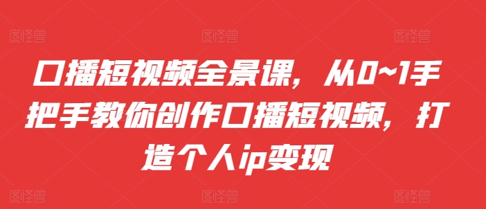 口播文案小视频全景图课，从0~1教你如何写作口播文案小视频，打造个人ip转现-沐颜网创资源