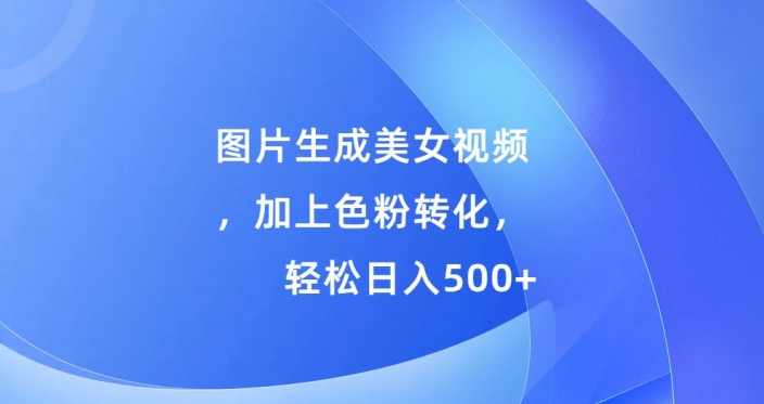 图片生成美女视频，加上色粉转化，轻松日入5张-沐颜网创资源