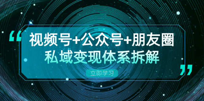 视频号+公众号+朋友圈私域变现体系拆解，全体平台流量枯竭下的应对策略-沐颜网创资源