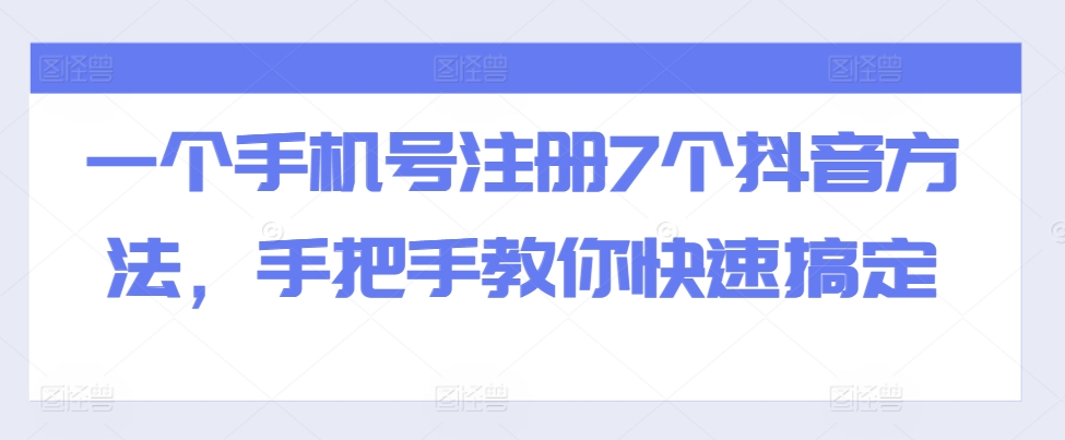 一个手机号码注册7个抖音视频方式，教你如何迅速解决-沐颜网创资源