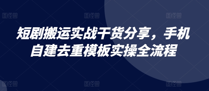 短剧剧本运送实战演练满满干货，手机自建去重复模版实际操作全过程-沐颜网创资源