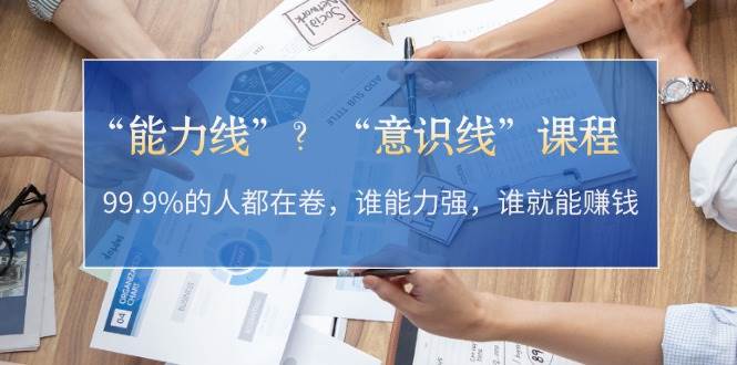 “能力线”“意识线”？99.9%的人都在卷，谁能力强，谁就能赚钱-沐颜网创资源