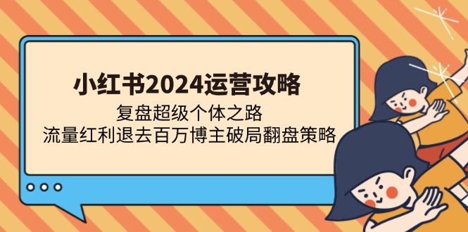 小红书2024运营攻略：复盘超级个体之路 流量红利退去百万博主破局翻盘-沐颜网创资源