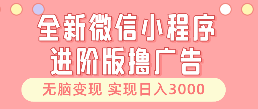 全新微信小程序进阶版撸广告 无脑变现睡后也有收入 日入3000＋-沐颜网创资源