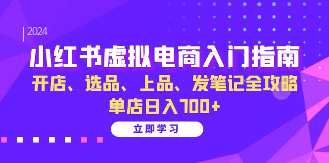 小红书虚拟电商入门指南：开店、选品、上品、发笔记全攻略 单店日入700+-沐颜网创资源