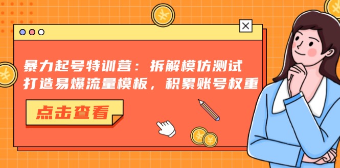 暴力起号特训营：拆解模仿测试，打造易爆流量模板，积累账号权重-沐颜网创资源