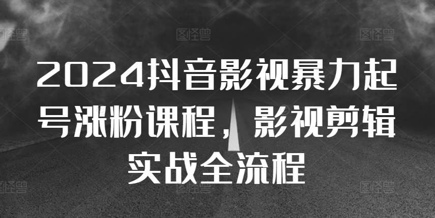 2024抖音影视暴力行为养号增粉课程内容，影视后期剪辑运送实战演练全过程-沐颜网创资源