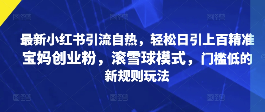 全新小红书引流自然，轻轻松松日引几百精确宝妈创业粉，稳赚方式，成本低的新规游戏玩法-沐颜网创资源