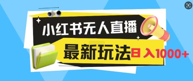 小红书的无人直播，全新升级转现全新游戏玩法，日入1k-沐颜网创资源