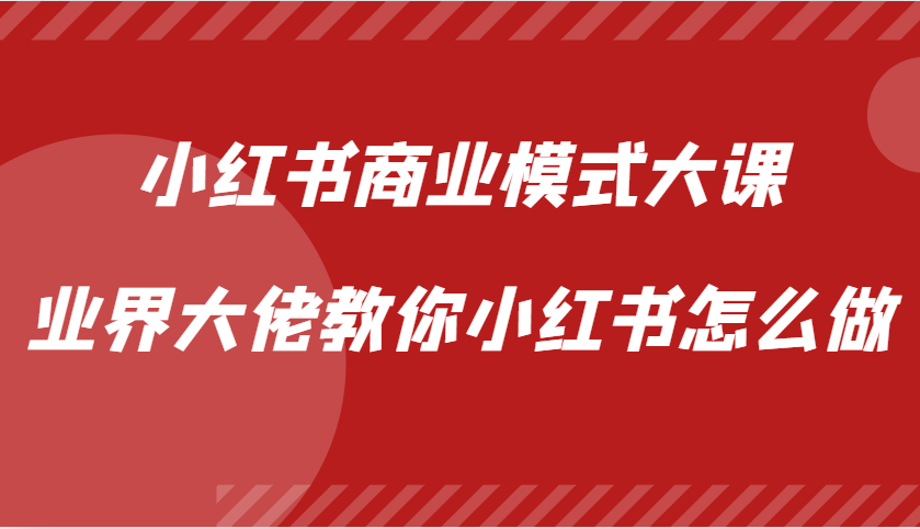 小红书商业模式大课，业界大佬教你小红书怎么做【视频课】-沐颜网创资源
