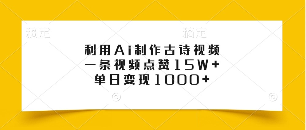利用Ai制作古诗视频，一条视频点赞15W+，单日变现1000+-沐颜网创资源