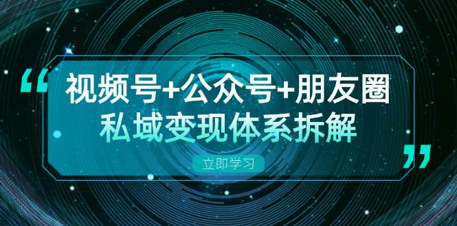 视频号+公众号+朋友圈私域变现体系拆解，全体平台流量枯竭下的应对策略-沐颜网创资源