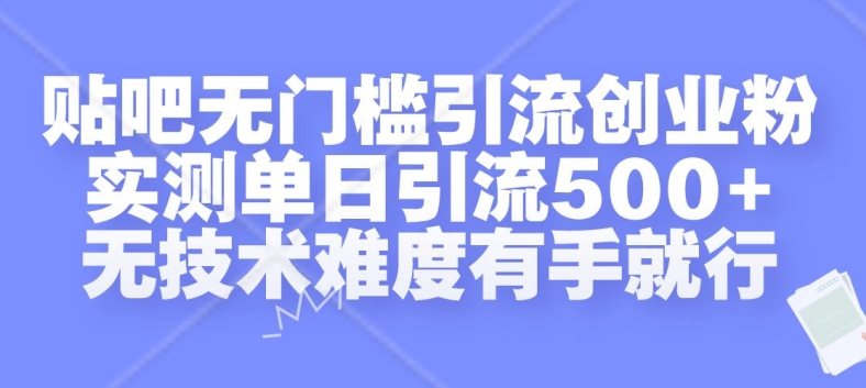 贴吧无门槛引流创业粉，实测单日引流500+，无技术难度有手就行【揭秘】-沐颜网创资源