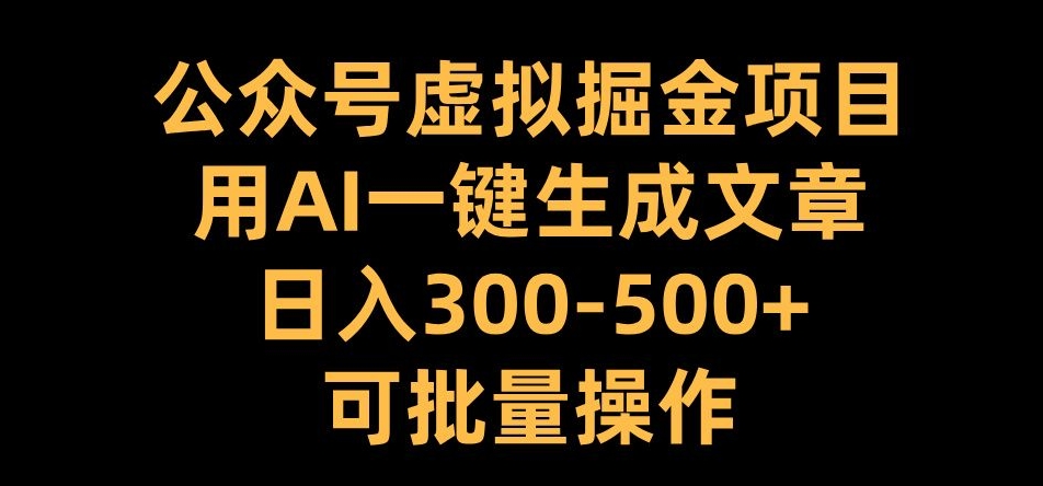 公众号虚拟掘金项目，用AI一键生成文章，日入300+可批量操作【揭秘】-沐颜网创资源
