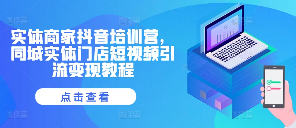 实体商家抖音培训营，同城网线下门店短视频营销转现实例教程-沐颜网创资源