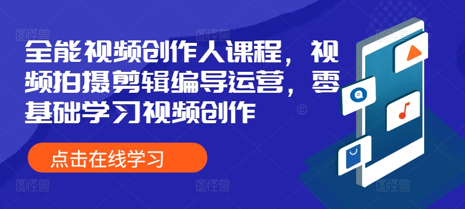 全能型短视频创作人课程内容，视频拍摄剪辑导演经营，零基础学习短视频创作-沐颜网创资源