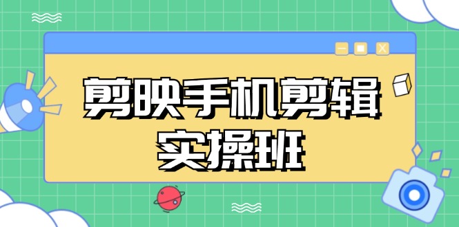 剪映手机剪辑实战班，从入门到精通，抖音爆款视频制作秘籍分段讲解-沐颜网创资源